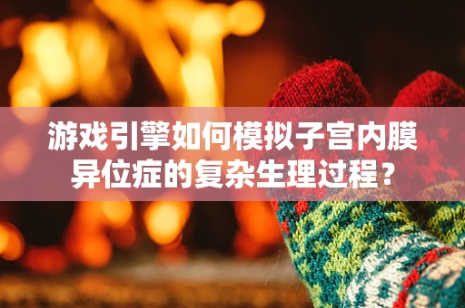 游戏引擎如何模拟子宫内膜异位症的复杂生理过程？