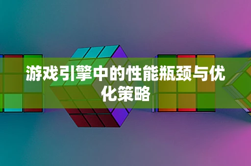 游戏引擎中的性能瓶颈与优化策略