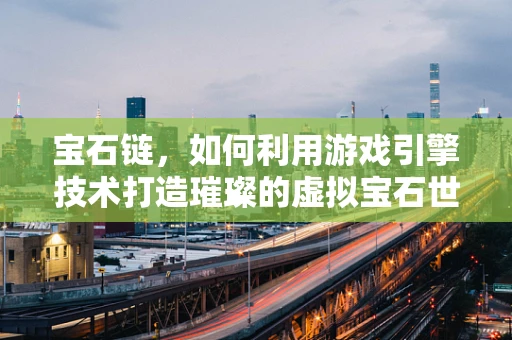宝石链，如何利用游戏引擎技术打造璀璨的虚拟宝石世界？