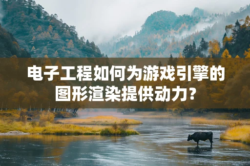 电子工程如何为游戏引擎的图形渲染提供动力？