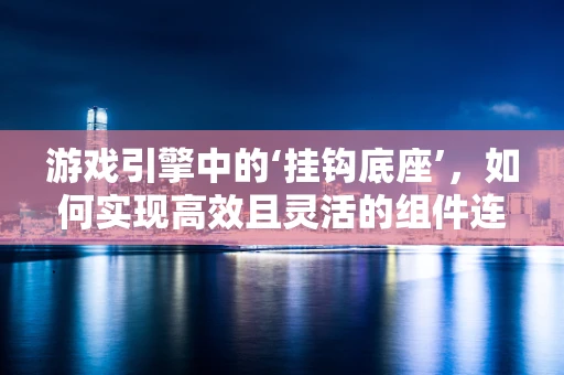 游戏引擎中的‘挂钩底座’，如何实现高效且灵活的组件连接？