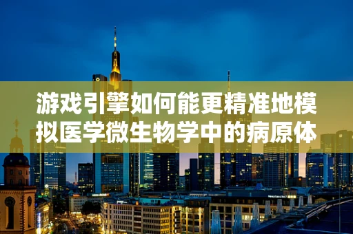 游戏引擎如何能更精准地模拟医学微生物学中的病原体行为？
