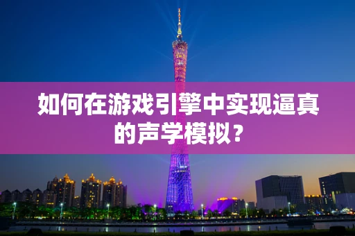 如何在游戏引擎中实现逼真的声学模拟？