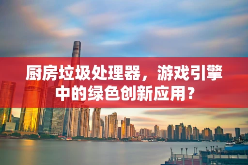 厨房垃圾处理器，游戏引擎中的绿色创新应用？