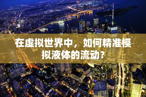 在虚拟世界中，如何精准模拟液体的流动？