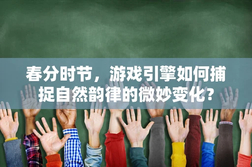 春分时节，游戏引擎如何捕捉自然韵律的微妙变化？