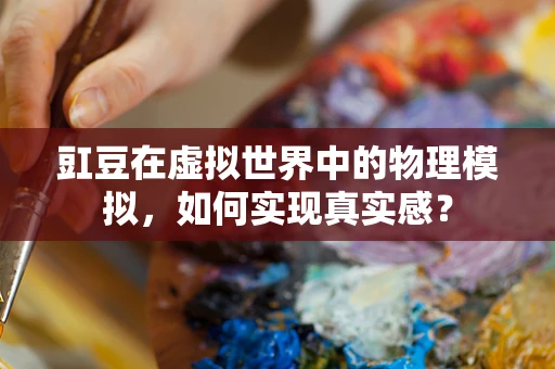 豇豆在虚拟世界中的物理模拟，如何实现真实感？
