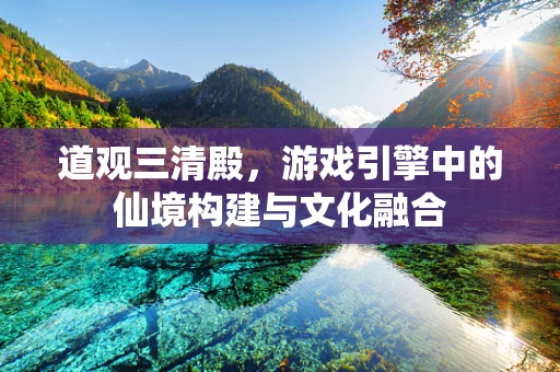 道观三清殿，游戏引擎中的仙境构建与文化融合