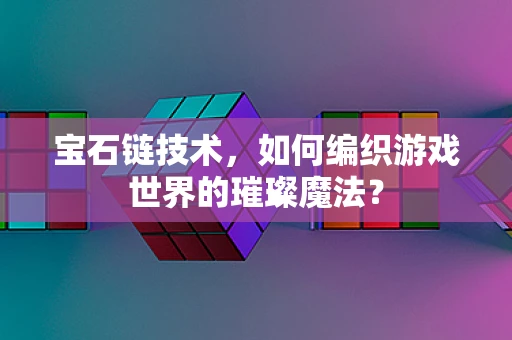 宝石链技术，如何编织游戏世界的璀璨魔法？