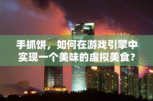 手抓饼，如何在游戏引擎中实现一个美味的虚拟美食？
