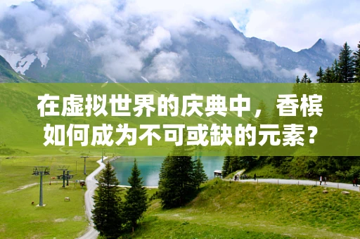 在虚拟世界的庆典中，香槟如何成为不可或缺的元素？