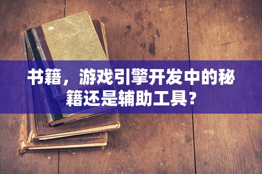书籍，游戏引擎开发中的秘籍还是辅助工具？