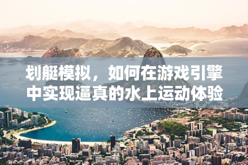 划艇模拟，如何在游戏引擎中实现逼真的水上运动体验？