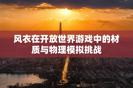 风衣在开放世界游戏中的材质与物理模拟挑战
