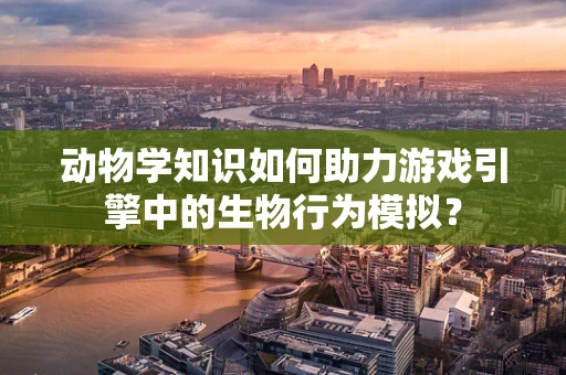 动物学知识如何助力游戏引擎中的生物行为模拟？