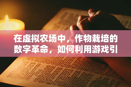 在虚拟农场中，作物栽培的数字革命，如何利用游戏引擎优化作物生长模拟？