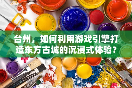 台州，如何利用游戏引擎打造东方古城的沉浸式体验？