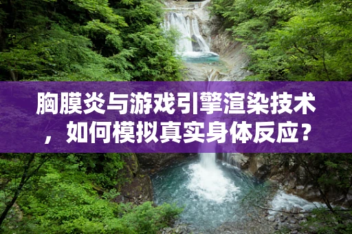 胸膜炎与游戏引擎渲染技术，如何模拟真实身体反应？