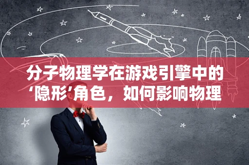 分子物理学在游戏引擎中的‘隐形’角色，如何影响物理模拟的精度与效率？