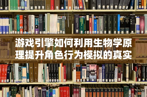 游戏引擎如何利用生物学原理提升角色行为模拟的真实感？