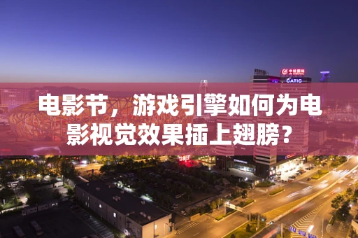 电影节，游戏引擎如何为电影视觉效果插上翅膀？