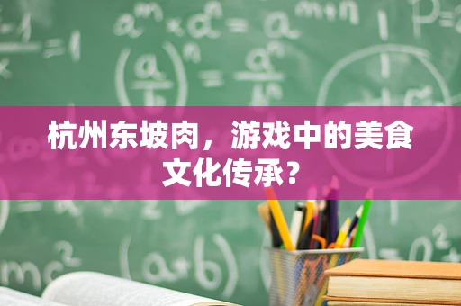 杭州东坡肉，游戏中的美食文化传承？