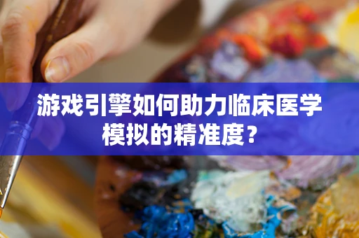 游戏引擎如何助力临床医学模拟的精准度？