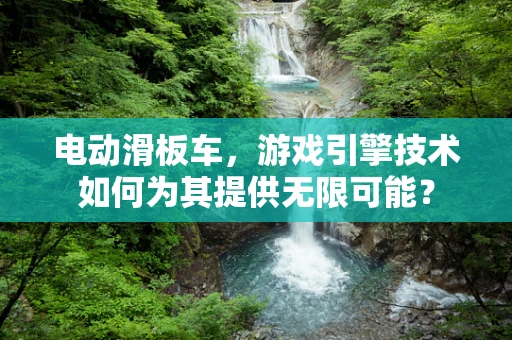 电动滑板车，游戏引擎技术如何为其提供无限可能？