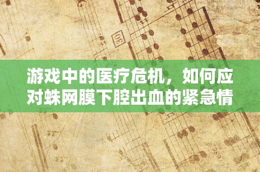 游戏中的医疗危机，如何应对蛛网膜下腔出血的紧急情况？