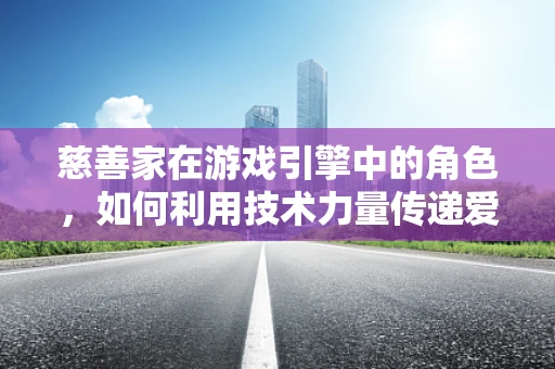 慈善家在游戏引擎中的角色，如何利用技术力量传递爱心？
