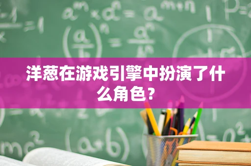 洋葱在游戏引擎中扮演了什么角色？