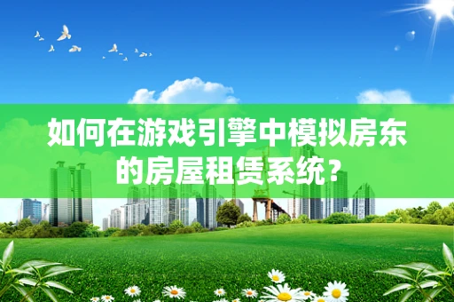 如何在游戏引擎中模拟房东的房屋租赁系统？