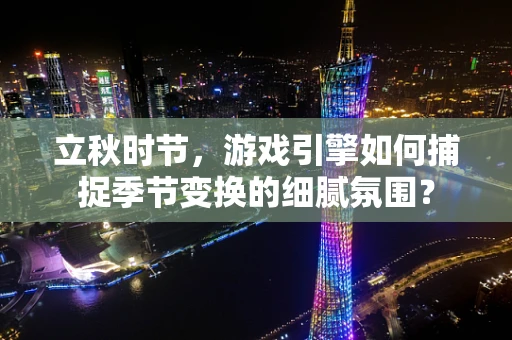 立秋时节，游戏引擎如何捕捉季节变换的细腻氛围？