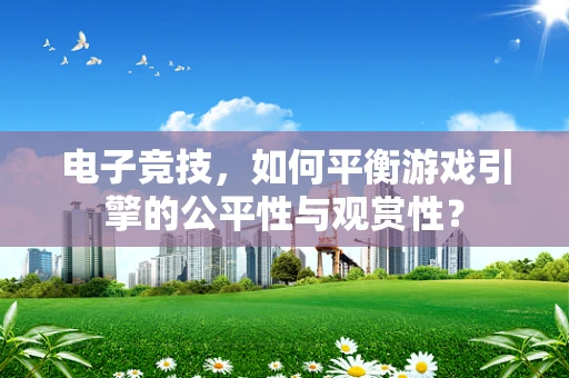电子竞技，如何平衡游戏引擎的公平性与观赏性？