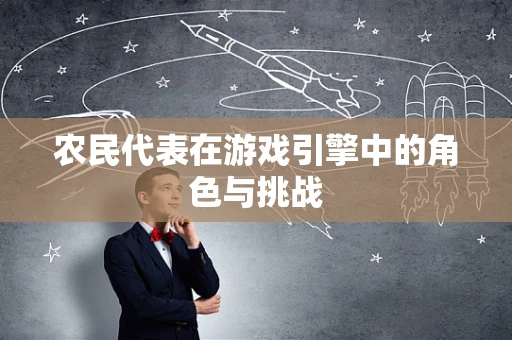 农民代表在游戏引擎中的角色与挑战