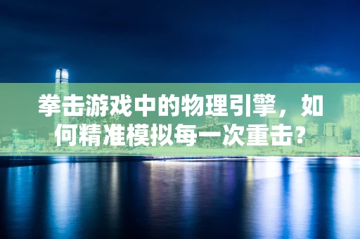 拳击游戏中的物理引擎，如何精准模拟每一次重击？