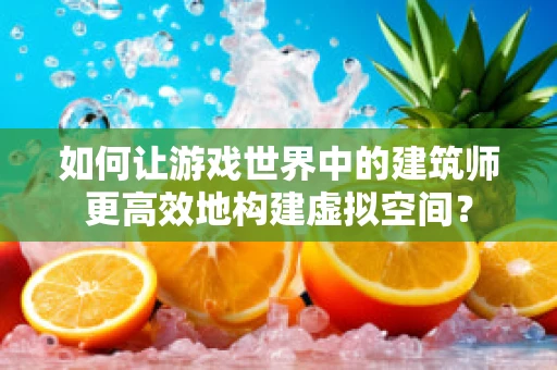 如何让游戏世界中的建筑师更高效地构建虚拟空间？