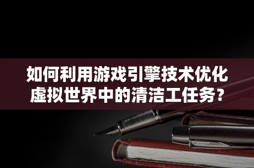如何利用游戏引擎技术优化虚拟世界中的清洁工任务？