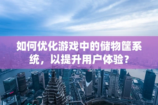 如何优化游戏中的储物筐系统，以提升用户体验？