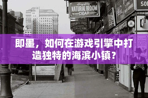 即墨，如何在游戏引擎中打造独特的海滨小镇？