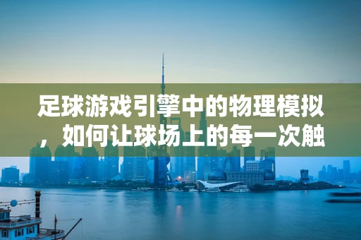 足球游戏引擎中的物理模拟，如何让球场上的每一次触球都真实动人？