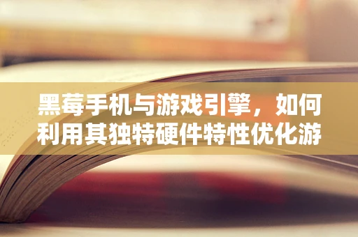 黑莓手机与游戏引擎，如何利用其独特硬件特性优化游戏体验？