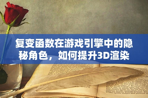复变函数在游戏引擎中的隐秘角色，如何提升3D渲染的流畅度？