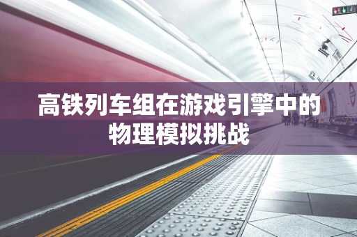 高铁列车组在游戏引擎中的物理模拟挑战