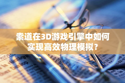 索道在3D游戏引擎中如何实现高效物理模拟？
