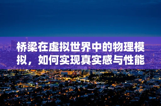 桥梁在虚拟世界中的物理模拟，如何实现真实感与性能的平衡？