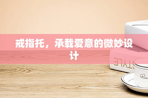 戒指托，承载爱意的微妙设计