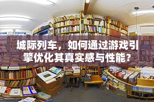 城际列车，如何通过游戏引擎优化其真实感与性能？