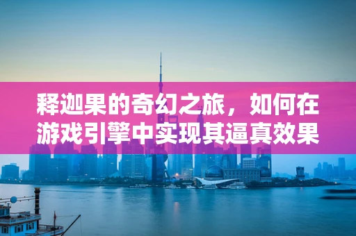 释迦果的奇幻之旅，如何在游戏引擎中实现其逼真效果？