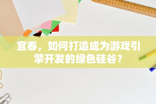 宜春，如何打造成为游戏引擎开发的绿色硅谷？